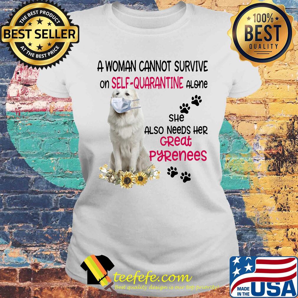 A woman cannot survive on self-quarantine alone she also needs her great pyrenees covid-19 s Laides tee A woman cannot survive on self-quarantine alone she also needs her great pyrenees covid-19 s Laides tee