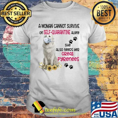 A woman cannot survive on self-quarantine alone she also needs her great pyrenees covid-19 shirt