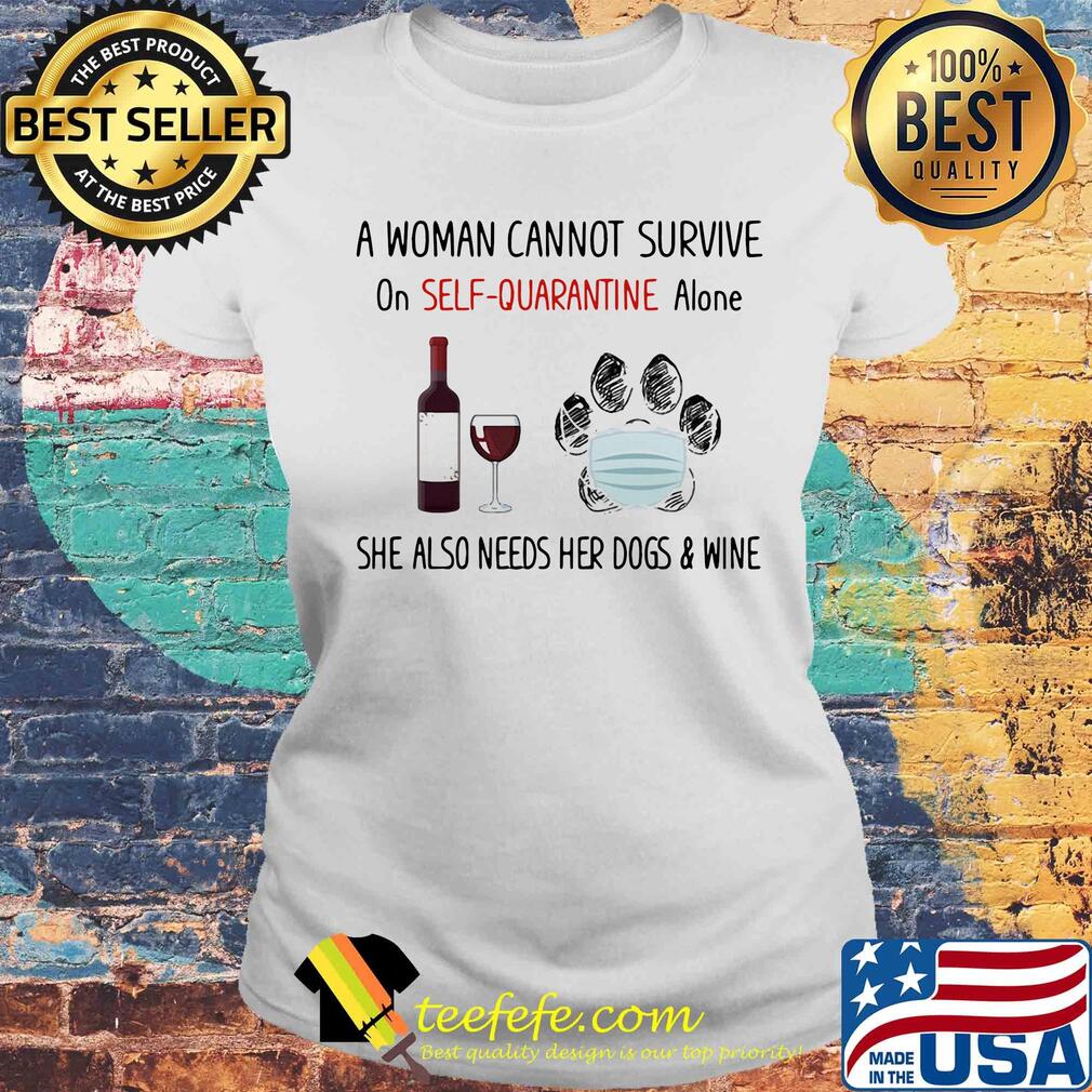 A woman cannot survive on self-quarantine alone she also needs her paws dogs and wine covid-19 s Laides tee A woman cannot survive on self-quarantine alone she also needs her paws dogs and wine covid-19 s Laides tee