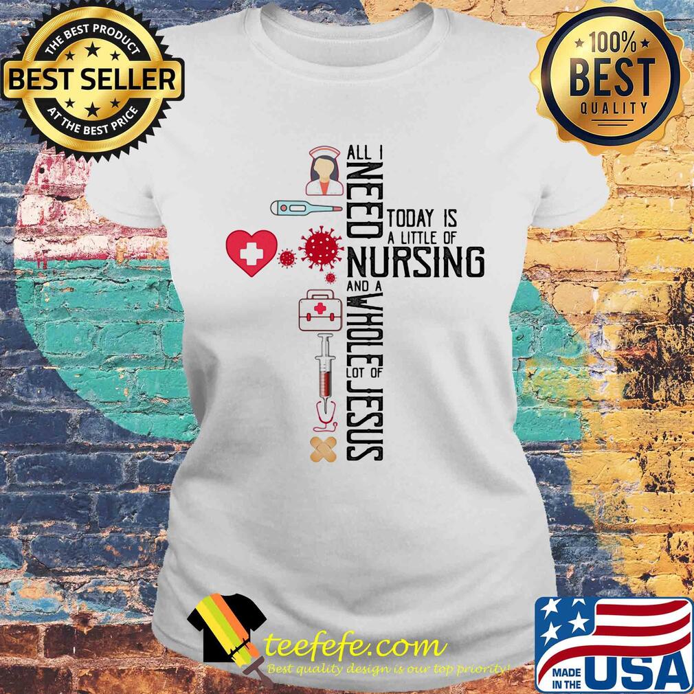 All I need today is a little of nursing and a whole lot of Jesus Covid-19 s Laides tee All I need today is a little of nursing and a whole lot of Jesus Covid-19 s Laides tee