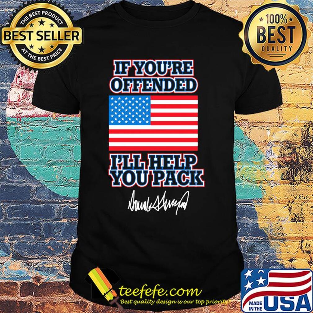 American if you're offended I'll help you pack signature shirt