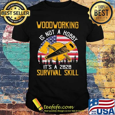 American woodworking is not a hobby it's a 2020 survival skill shirt