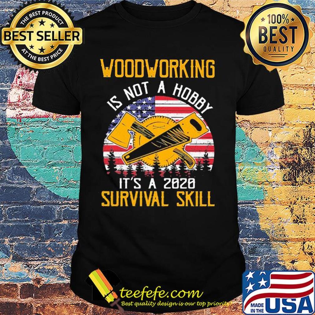 American woodworking is not a hobby it's a 2020 survival skill shirt