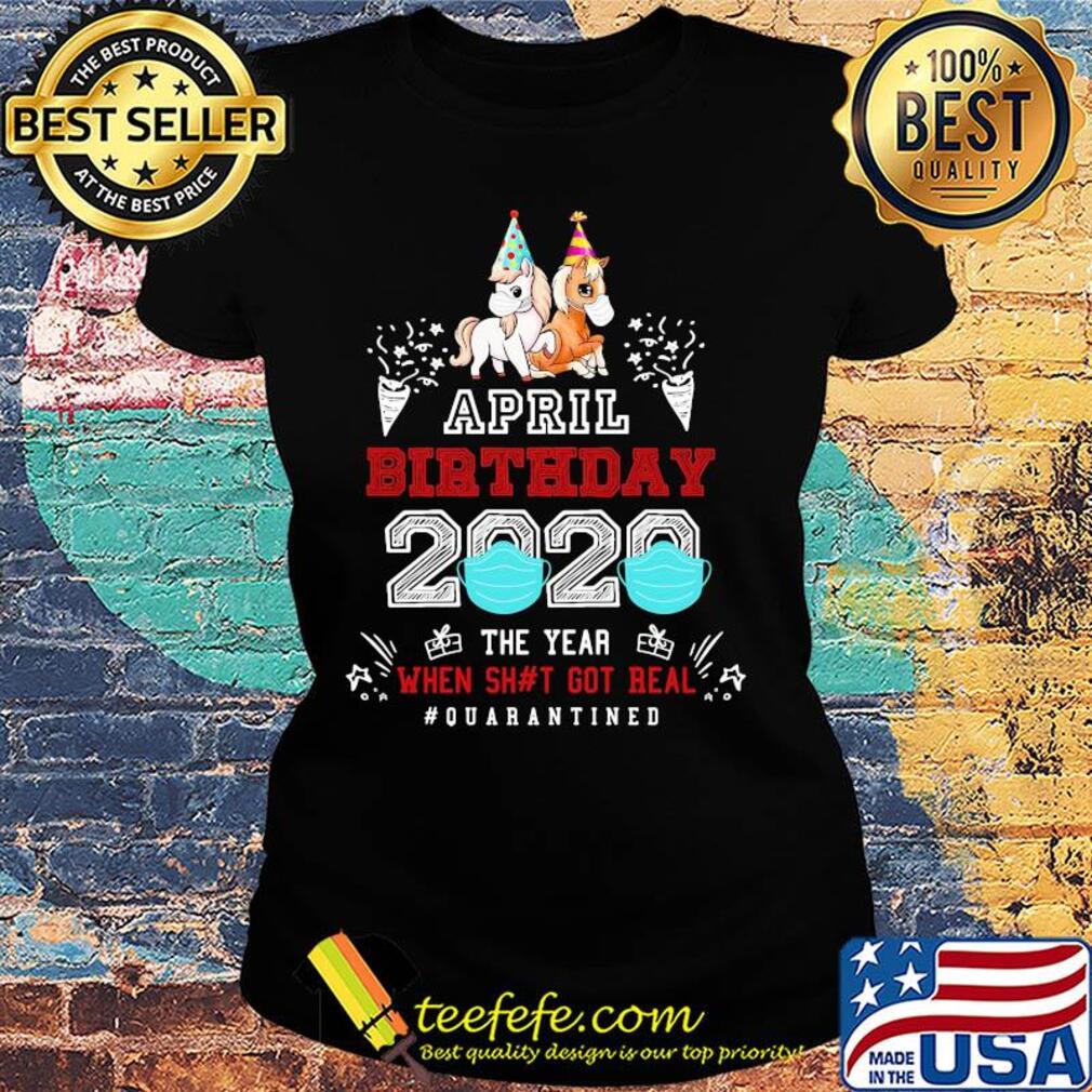 April birthday 2020 the year when got real #quarantined Unicorn s Ladies tee April birthday 2020 the year when got real #quarantined Unicorn s Ladies tee