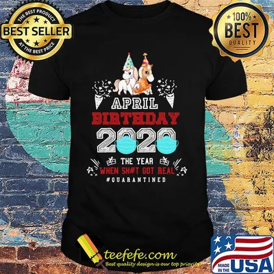 April birthday 2020 the year when got real #quarantined Unicorn shirt