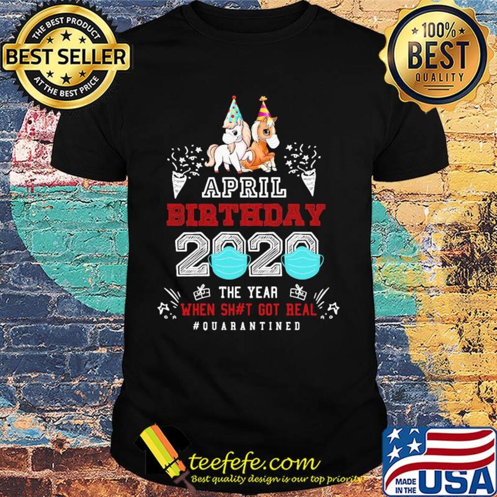 April birthday 2020 the year when got real #quarantined Unicorn shirt April birthday 2020 the year when got real #quarantined Unicorn shirt