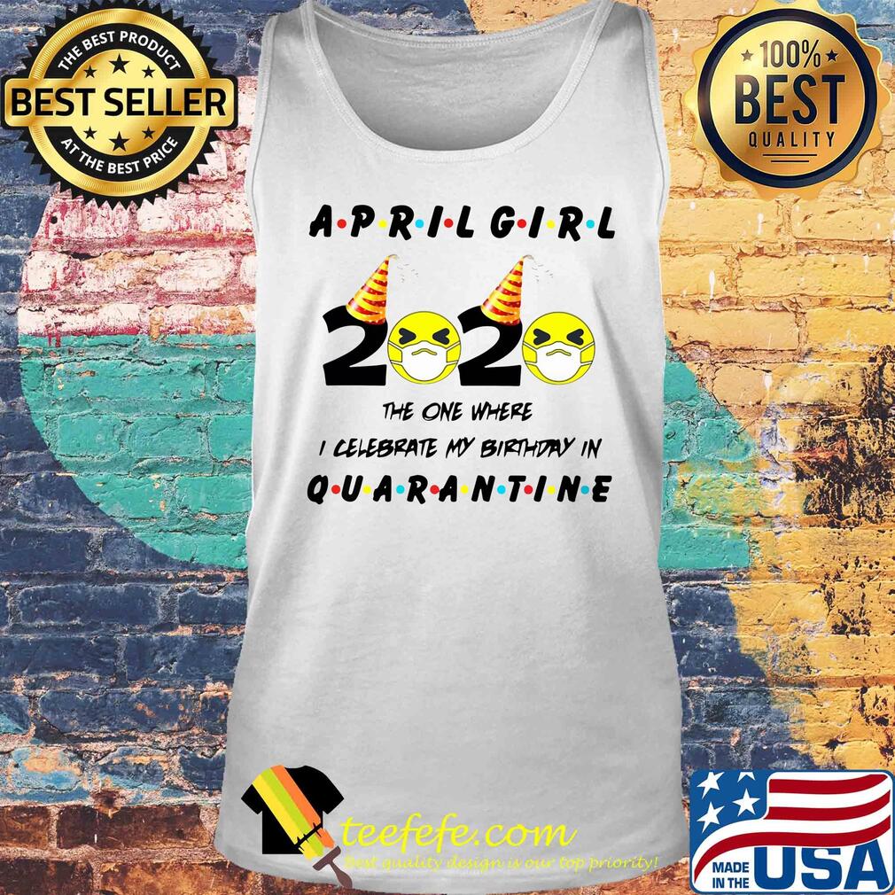 April Girl 2020 the one where I celebrate my birthday quarantine s Tank top April Girl 2020 the one where I celebrate my birthday quarantine s Tank top