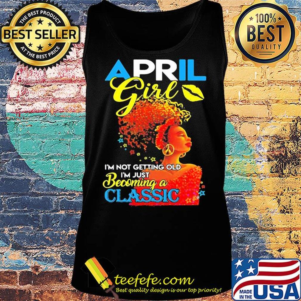 April girl i’m not getting old i’m just becoming a classic s Tank top April girl i’m not getting old i’m just becoming a classic s Tank top