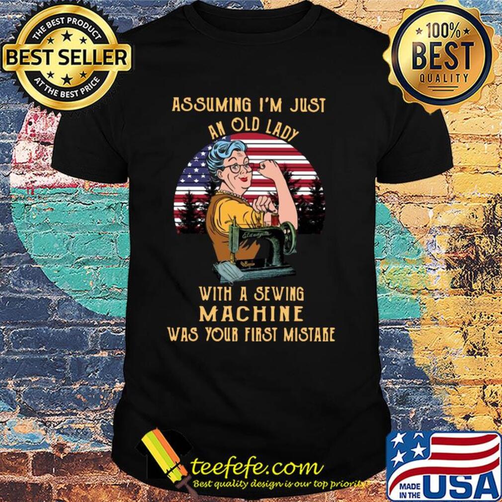 Assuming i’m just an old lady with a sewing machine was your first mistake american flag vintage shirt