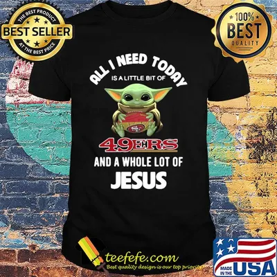 Baby yoda all I need today is a little bit of San Francisco 49ers and a whole lot of jesus shirt
