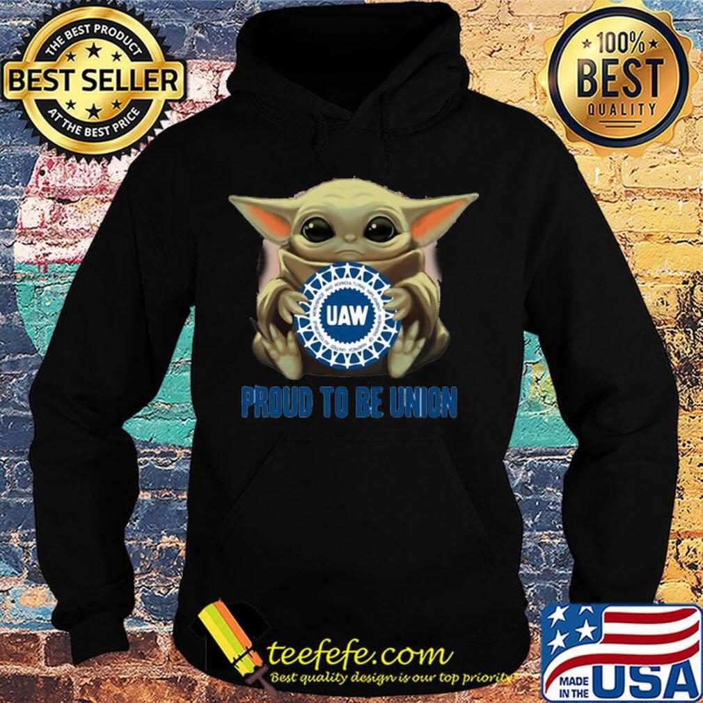 Baby Yoda hug UAW proud to be Union s Hoodie Baby Yoda hug UAW proud to be Union s Hoodie