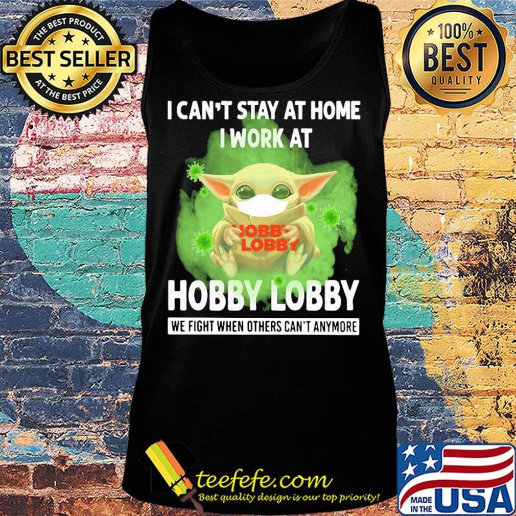 Baby yoda I can’t stay at home I work at Hobby Lobby we fight when others can’t anymore coronavirus mask s Tank top Baby yoda I can’t stay at home I work at Hobby Lobby we fight when others can’t anymore coronavirus mask s Tank top