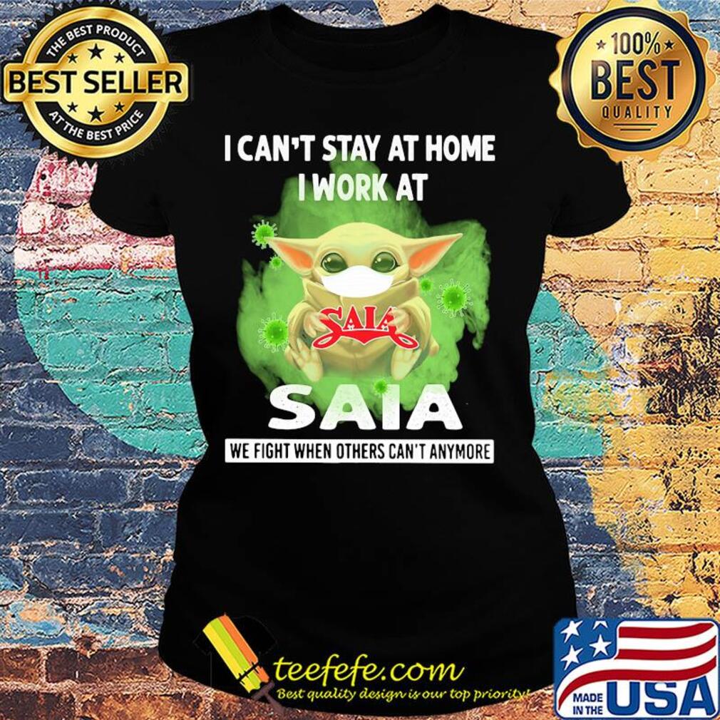 Baby yoda i can’t stay at home i work at saia we fight when others can’t anymore covid-19 s Ladies tee Baby yoda i can’t stay at home i work at saia we fight when others can’t anymore covid-19 s Ladies tee
