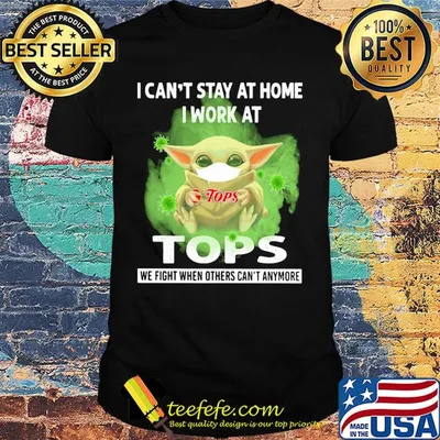 Baby yoda i can’t stay at home i work at tops we fight when others can’t anymore covid-19 shirt
