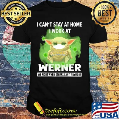 Baby yoda i can’t stay at home i work at werner we fight when others can’t anymore covid-19 shirt
