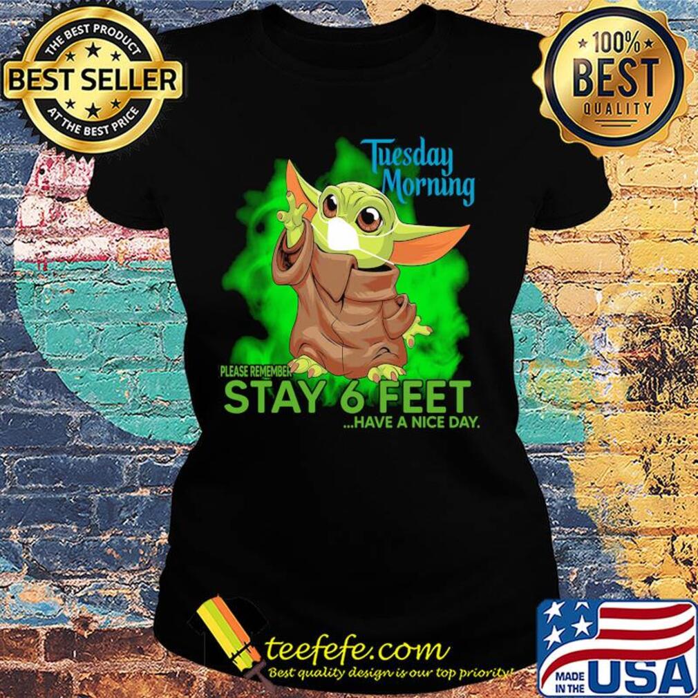 Baby yoda wear mask tuesday morning please remember stay 6 feet have a nice day s Ladies tee Baby yoda wear mask tuesday morning please remember stay 6 feet have a nice day s Ladies tee