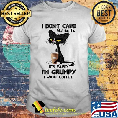 Back Cat I don't care what day it is it's early I'm grumpy I want coffee shirt