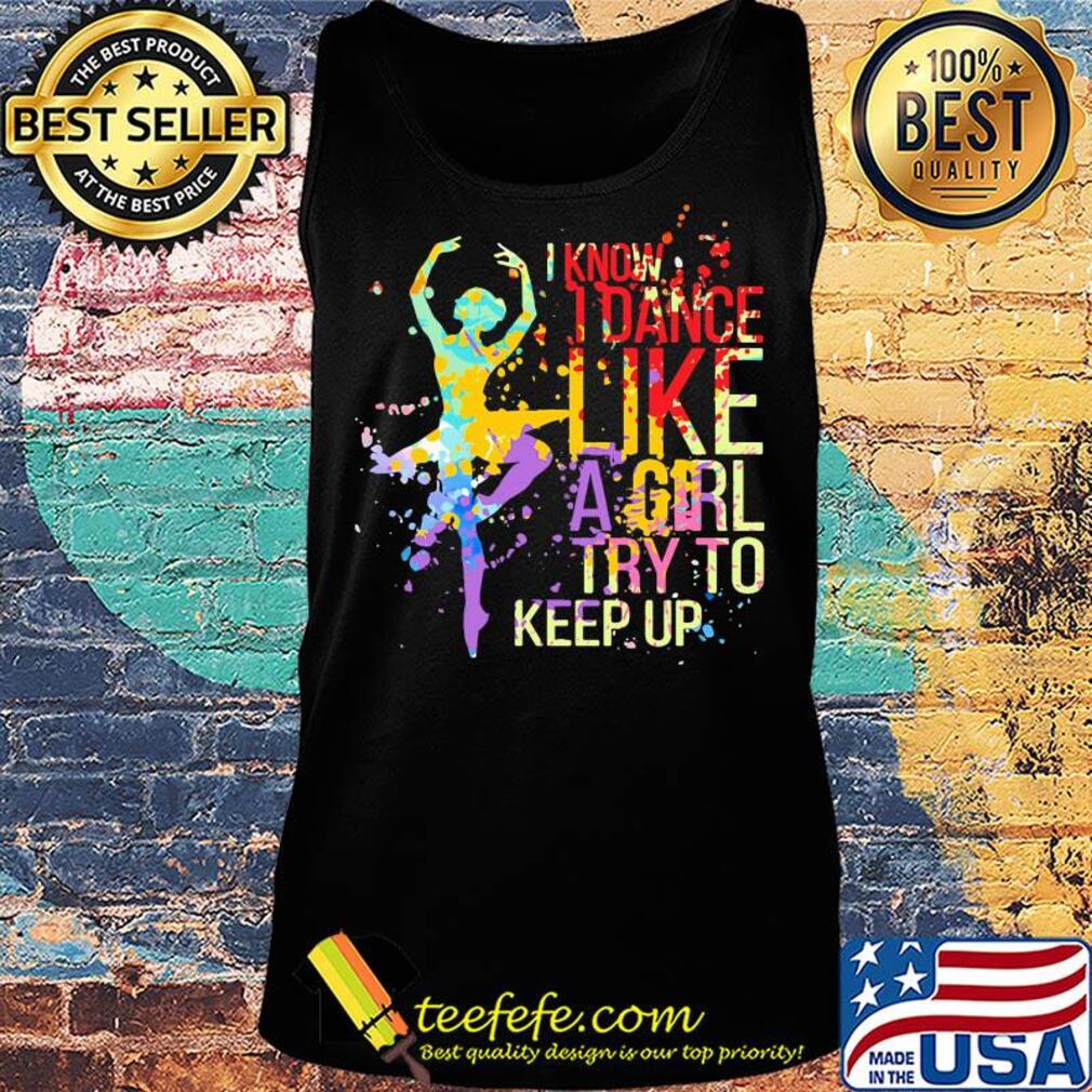 Ballet I know I dance like a girl try to keep up color s Tank top Ballet I know I dance like a girl try to keep up color s Tank top