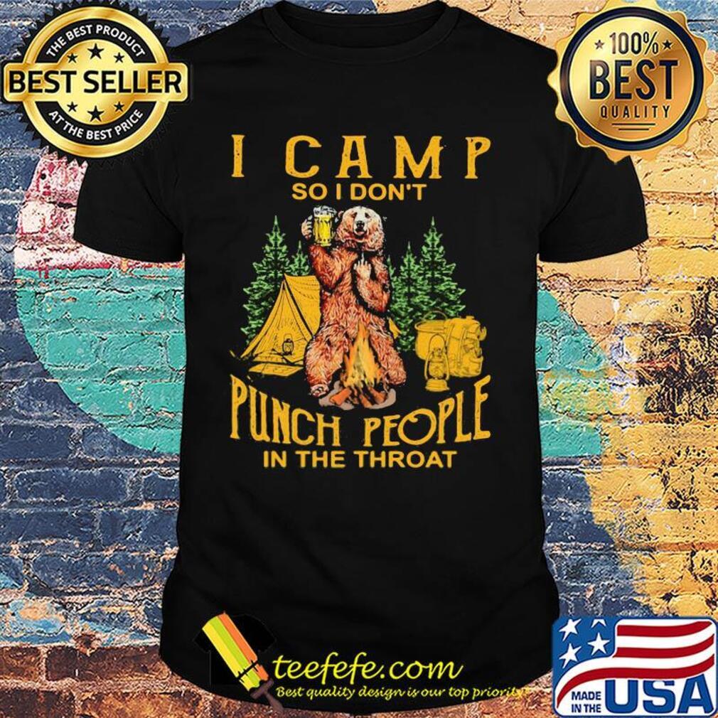 Bear drinking beer I camp so I don’t punch people in the throat shirt Bear drinking beer I camp so I don’t punch people in the throat shirt
