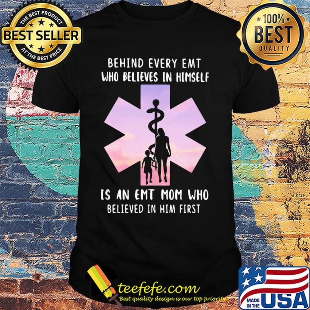 Behind every emt who believes in himself is an emt mom who believed in him first shirt