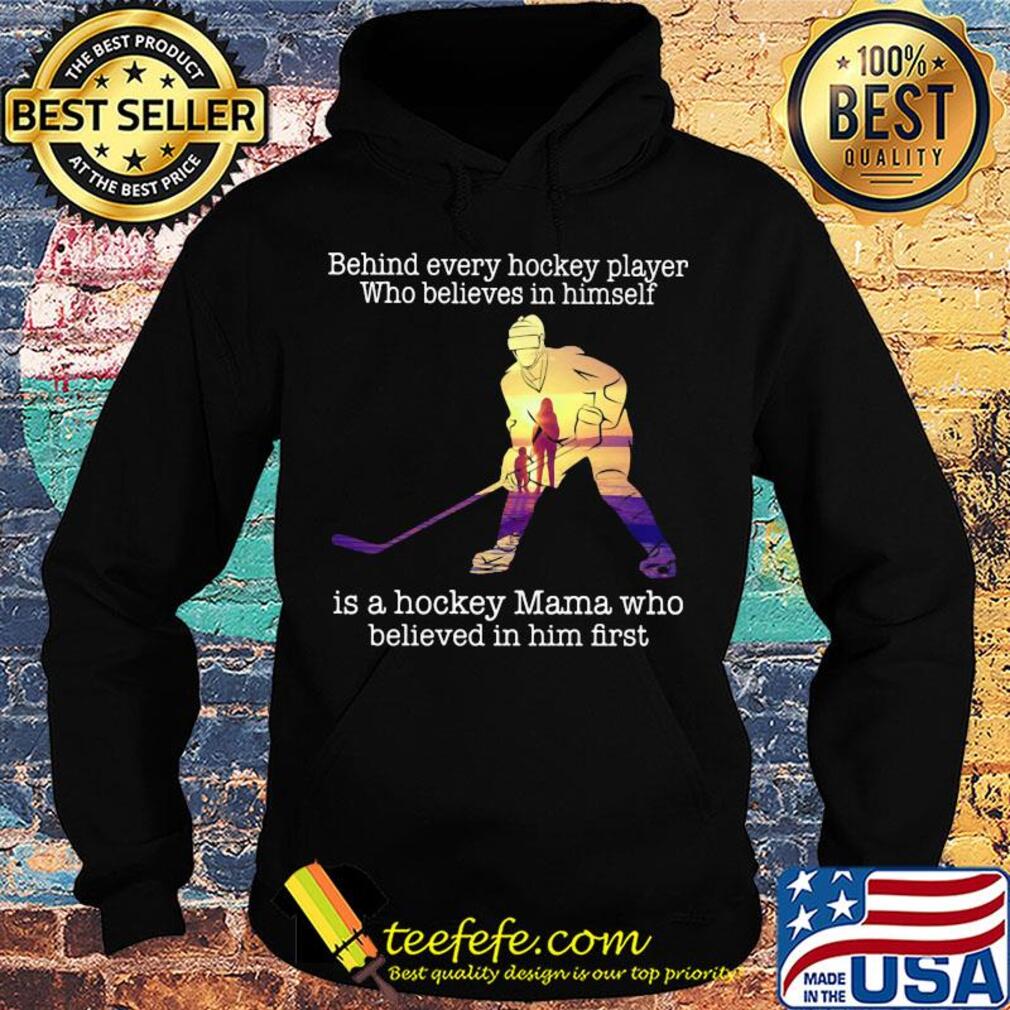 Behind every hockey player who believes in himself is a hockey mama who believed in him first s Hoodie Behind every hockey player who believes in himself is a hockey mama who believed in him first s Hoodie