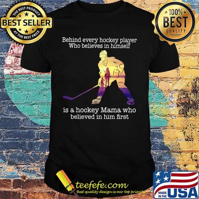 Behind every hockey player who believes in himself is a hockey mama who believed in him first shirt