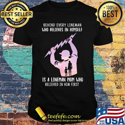 Behind every lineman who believes in himself is a lineman mom who believed in him first shirt