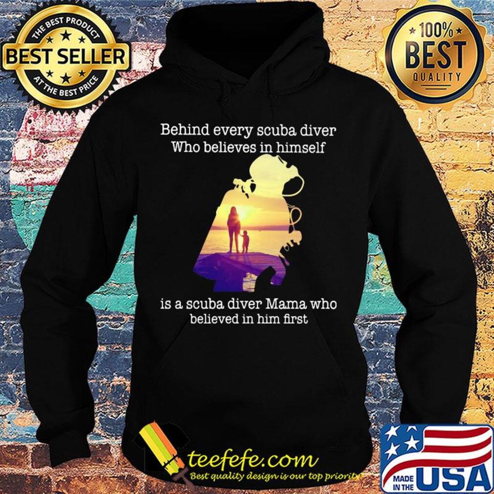 Behind every scuba diver who believes in himself is a scuba diver mama who believed in him first s Hoodie Behind every scuba diver who believes in himself is a scuba diver mama who believed in him first s Hoodie
