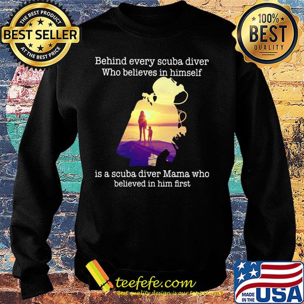 Behind every scuba diver who believes in himself is a scuba diver mama who believed in him first s Sweater Behind every scuba diver who believes in himself is a scuba diver mama who believed in him first s Sweater