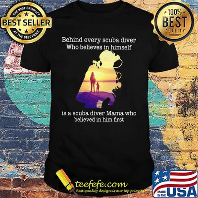 Behind every scuba diver who believes in himself is a scuba diver mama who believed in him first shirt