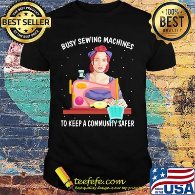 Busy sewing machines to keep a community safer shirt