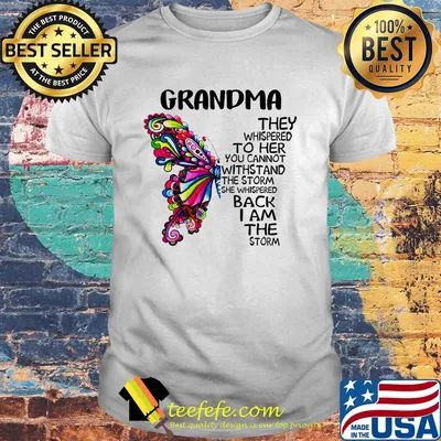 Butterfly grandma they whispered to her you cannot withstand the storm she whispered back I am the storm shirt