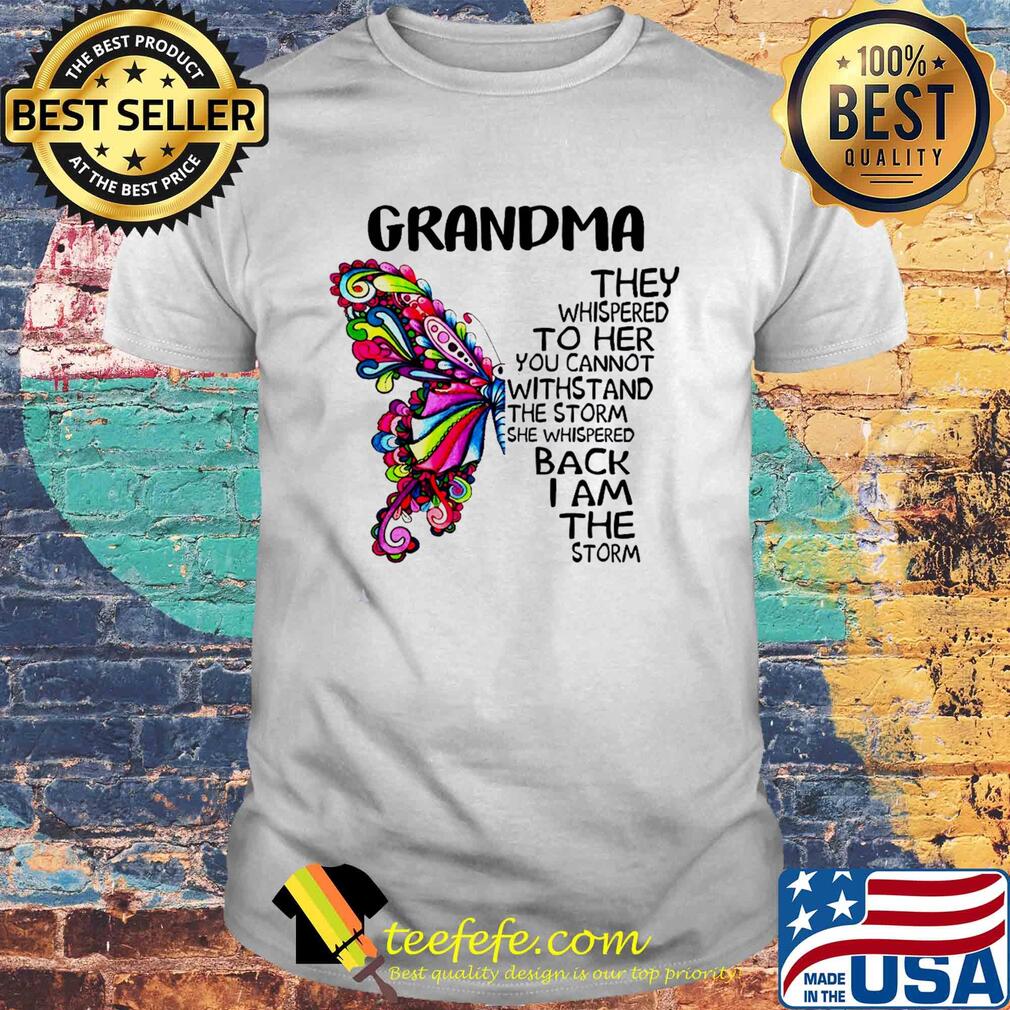 Butterfly grandma they whispered to her you cannot withstand the storm she whispered back I am the storm shirt