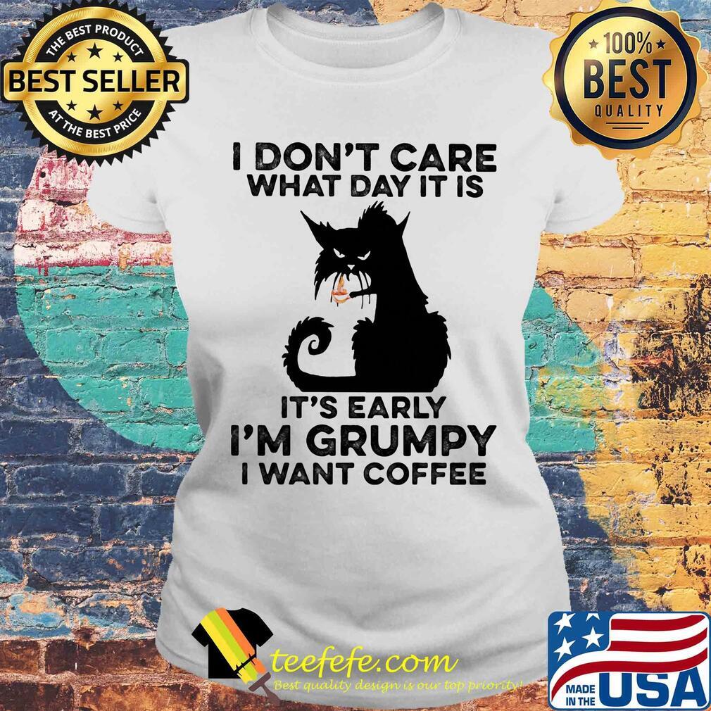 Cat black I don't care what day it is it's early I'm grumpy I Want coffee s Laides tee Cat black I don't care what day it is it's early I'm grumpy I Want coffee s Laides tee