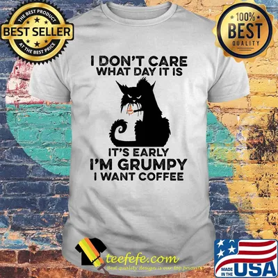 Cat black I don't care what day it is it's early I'm grumpy I Want coffee shirt