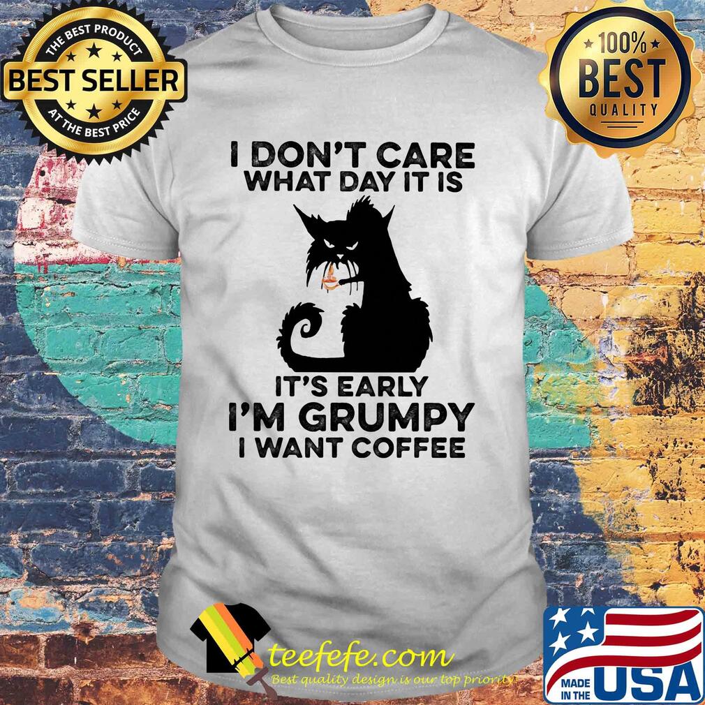 Cat black I don't care what day it is it's early I'm grumpy I Want coffee shirt Cat black I don't care what day it is it's early I'm grumpy I Want coffee shirt