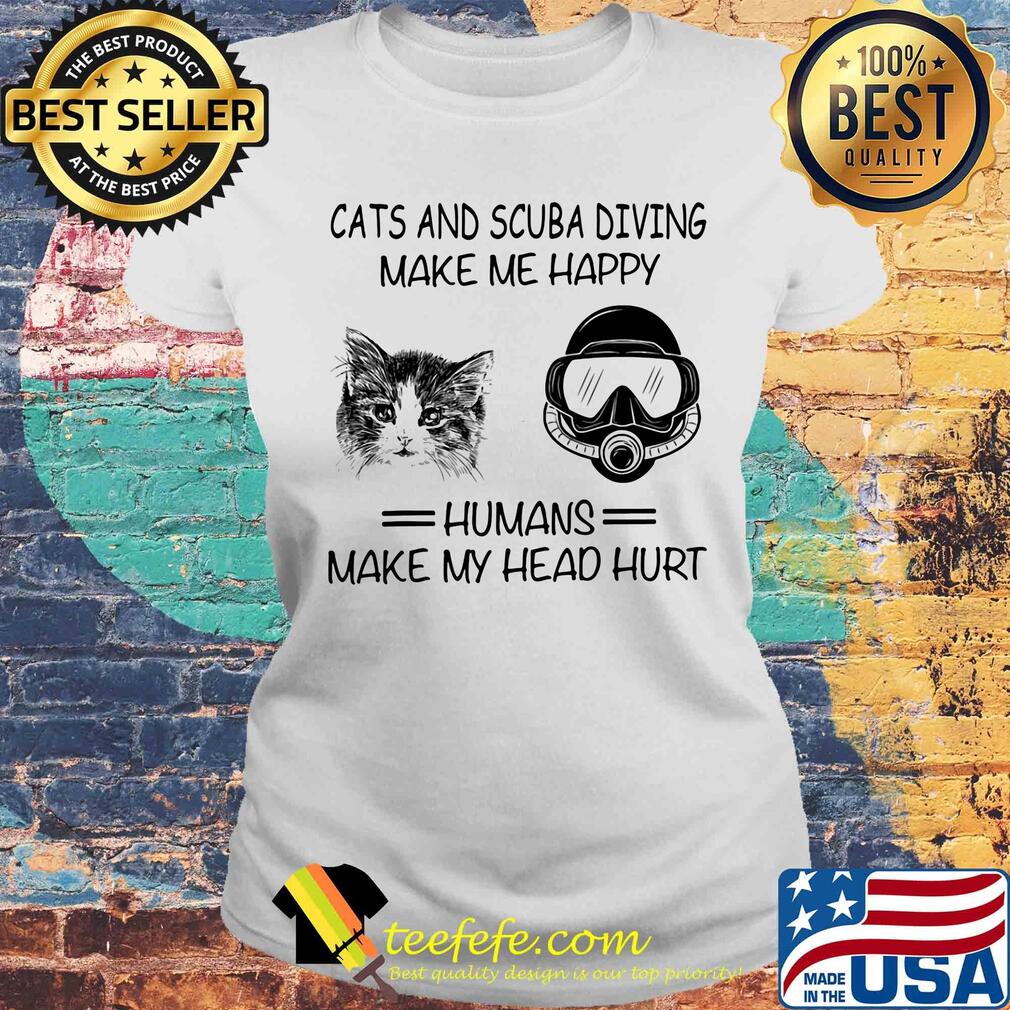 Cats and scuba diving make me happy humans make my head hurt s Laides tee Cats and scuba diving make me happy humans make my head hurt s Laides tee