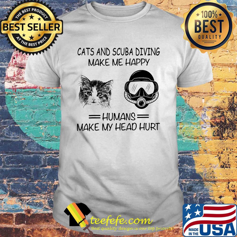 Cats and scuba diving make me happy humans make my head hurt shirt Cats and scuba diving make me happy humans make my head hurt shirt