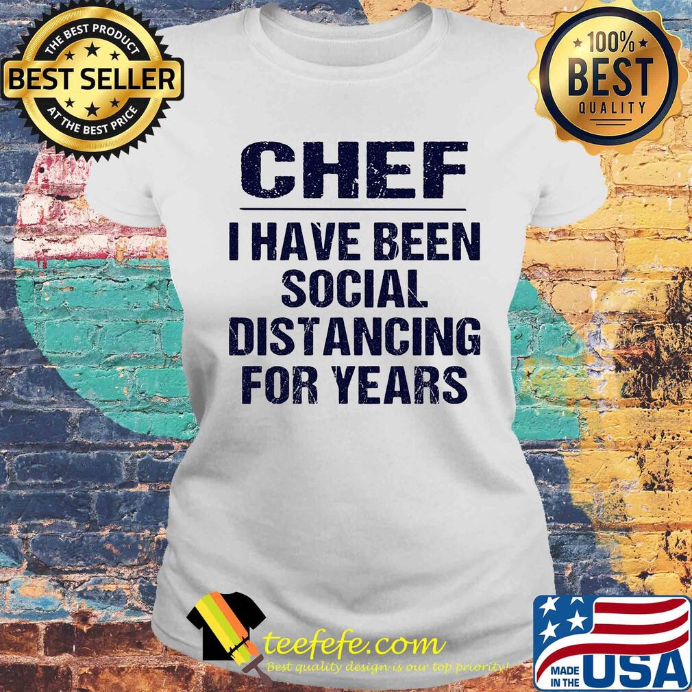 Chef I have been social distancing for years s Laides tee Chef I have been social distancing for years s Laides tee