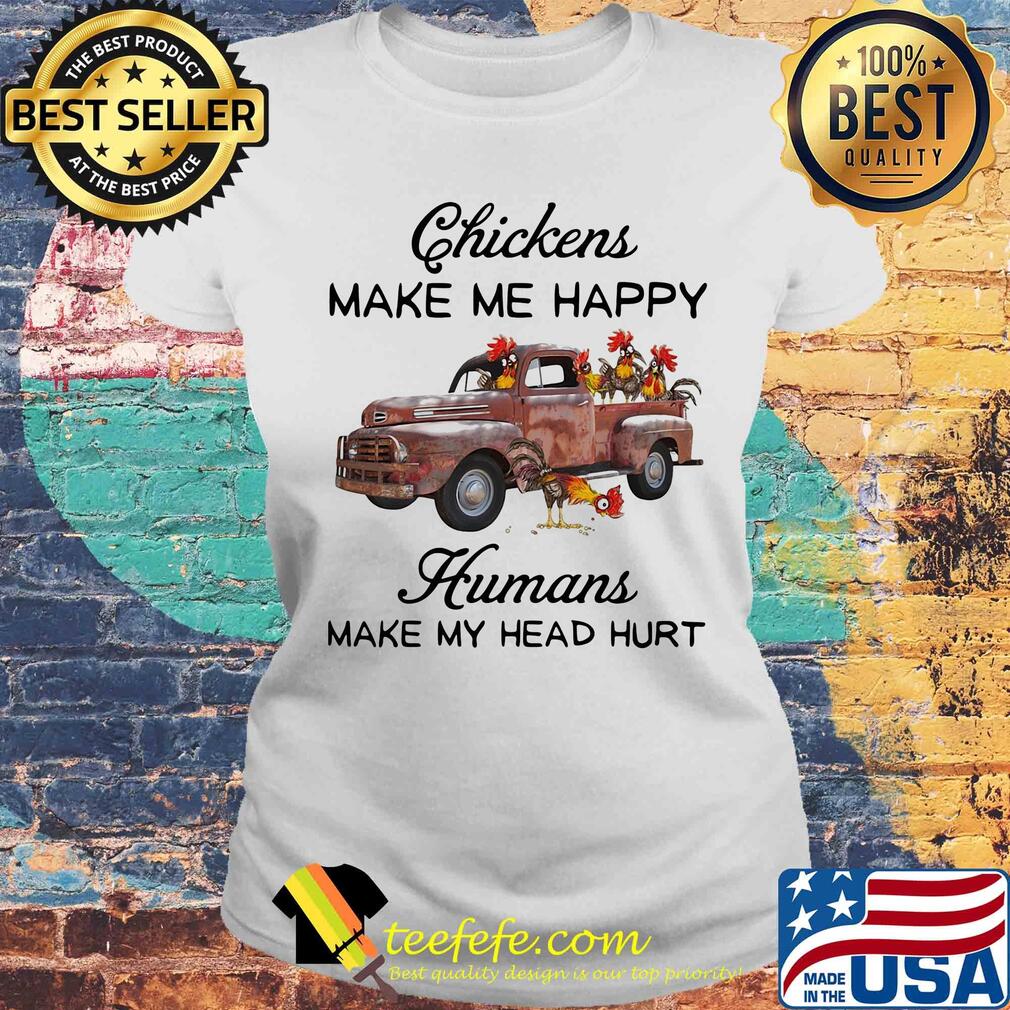 Chickens make me happy humans make my head hurt t-s Laides tee Chickens make me happy humans make my head hurt t-s Laides tee