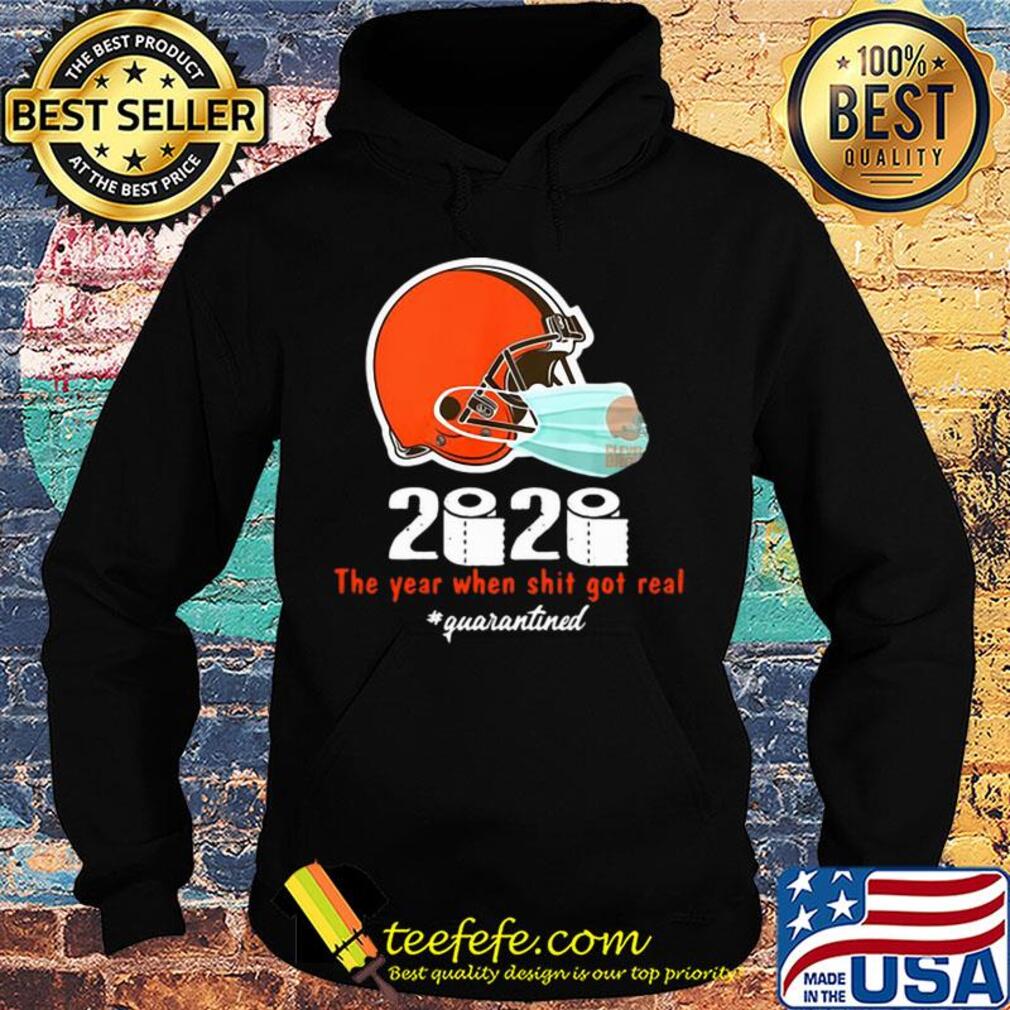 Cleveland Browns 2020 The Year When Shit Got Real #quarantined s Hoodie Cleveland Browns 2020 The Year When Shit Got Real #quarantined s Hoodie