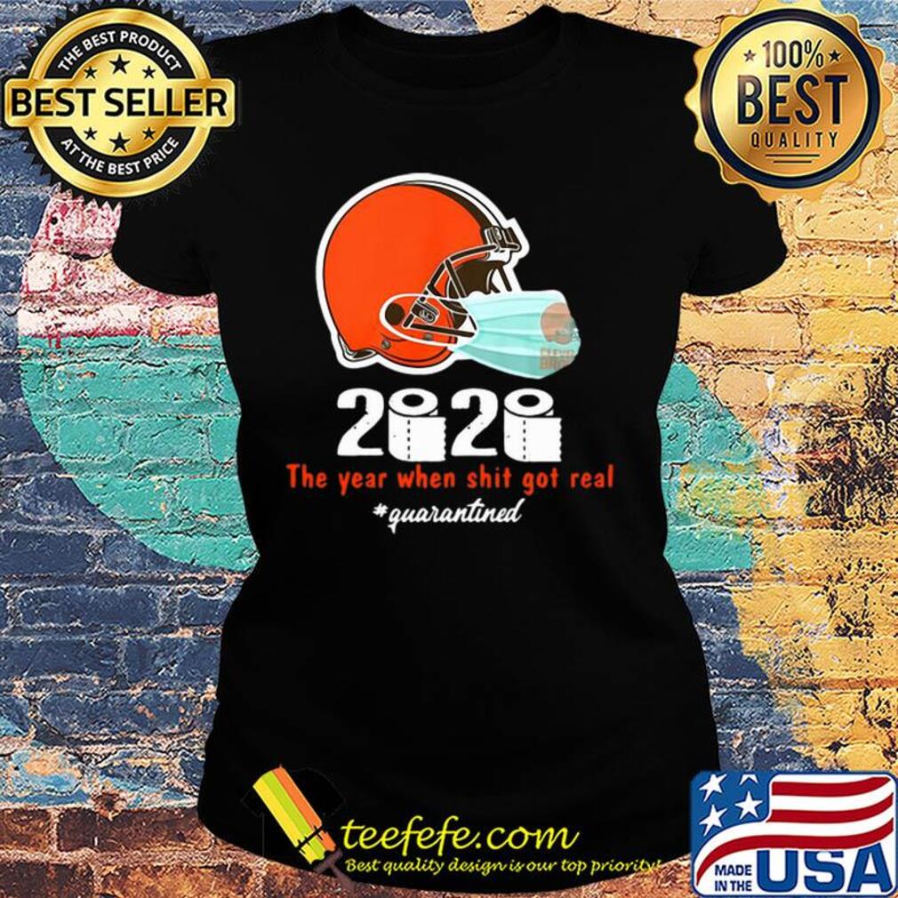 Cleveland Browns 2020 The Year When Shit Got Real #quarantined s Ladies tee Cleveland Browns 2020 The Year When Shit Got Real #quarantined s Ladies tee