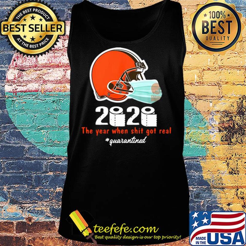 Cleveland Browns 2020 The Year When Shit Got Real #quarantined s Tank top Cleveland Browns 2020 The Year When Shit Got Real #quarantined s Tank top
