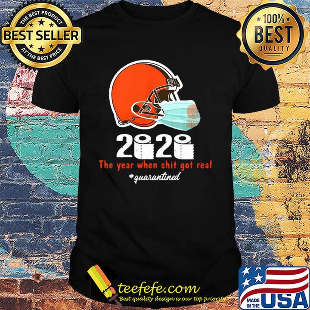 Cleveland Browns 2020 The Year When Shit Got Real #quarantined shirt Cleveland Browns 2020 The Year When Shit Got Real #quarantined shirt