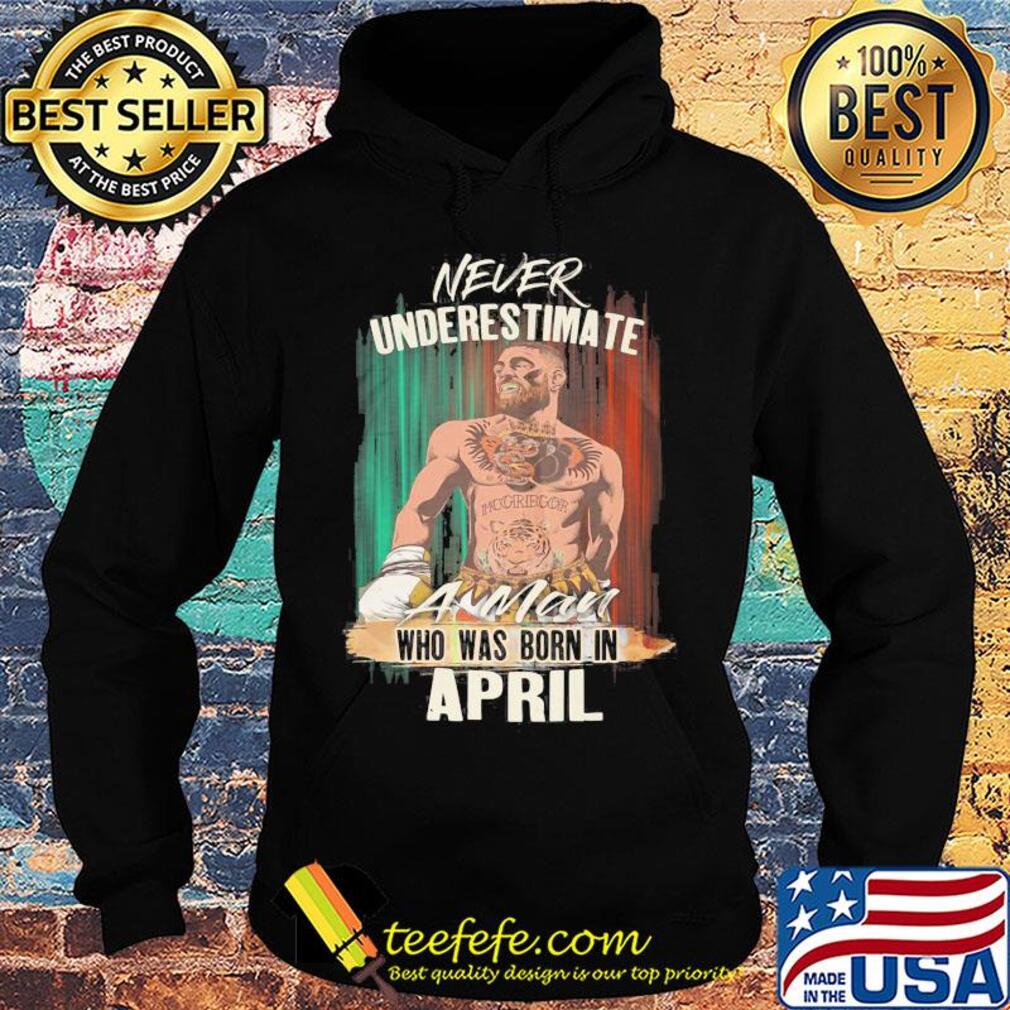 Conor Mcgregor never underestimate a man who was born in april s Hoodie Conor Mcgregor never underestimate a man who was born in april s Hoodie