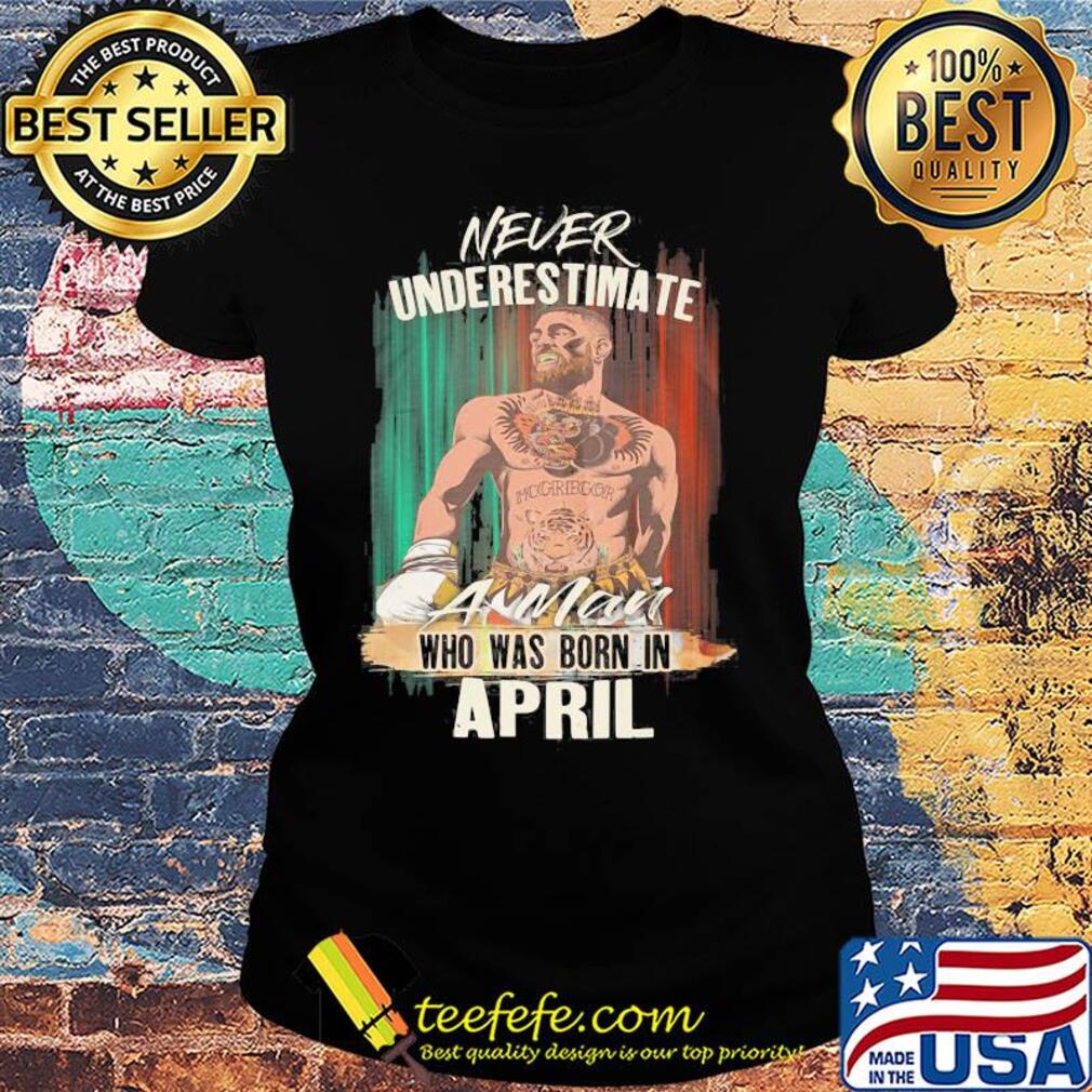 Conor Mcgregor never underestimate a man who was born in april s Ladies tee Conor Mcgregor never underestimate a man who was born in april s Ladies tee