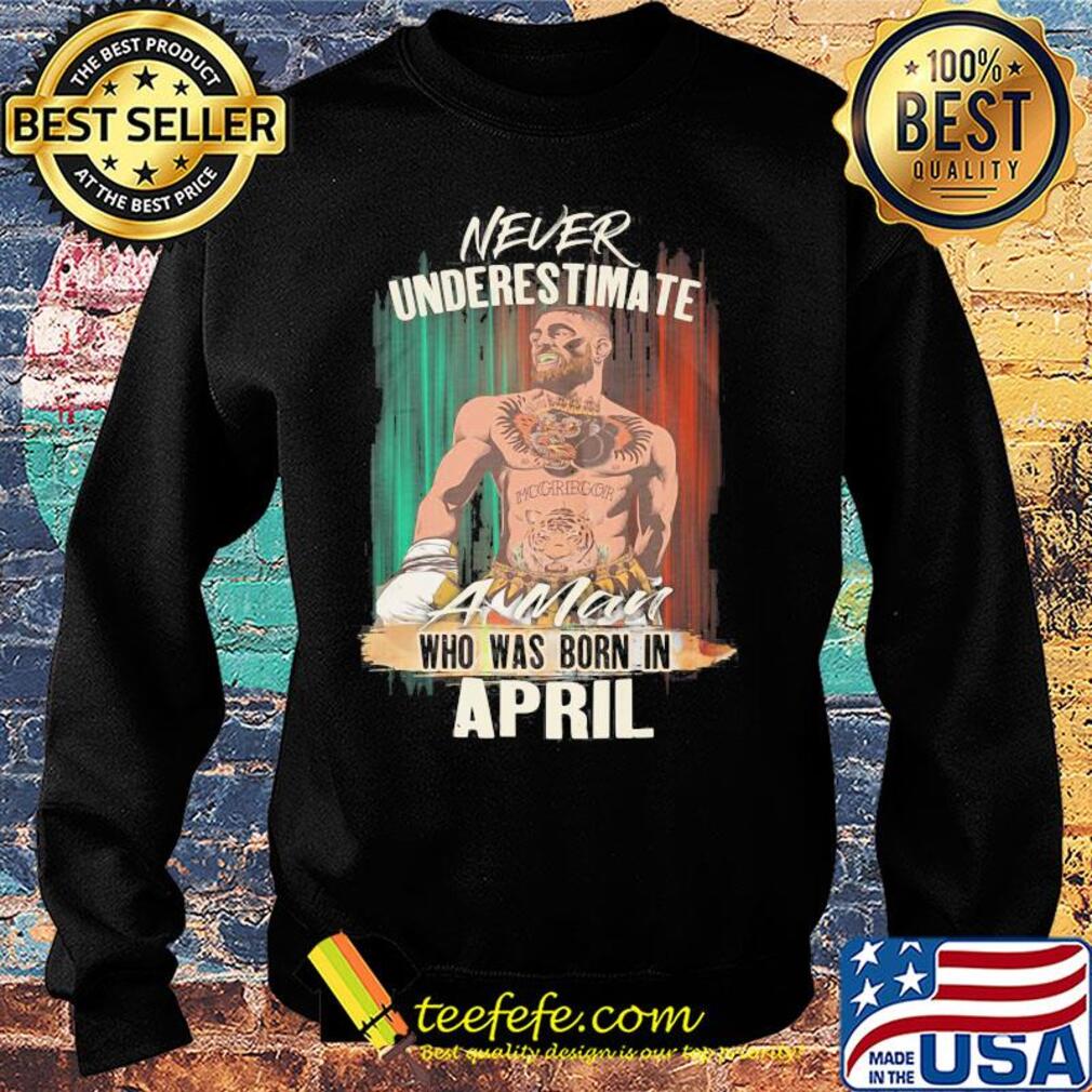 Conor Mcgregor never underestimate a man who was born in april s Sweater Conor Mcgregor never underestimate a man who was born in april s Sweater