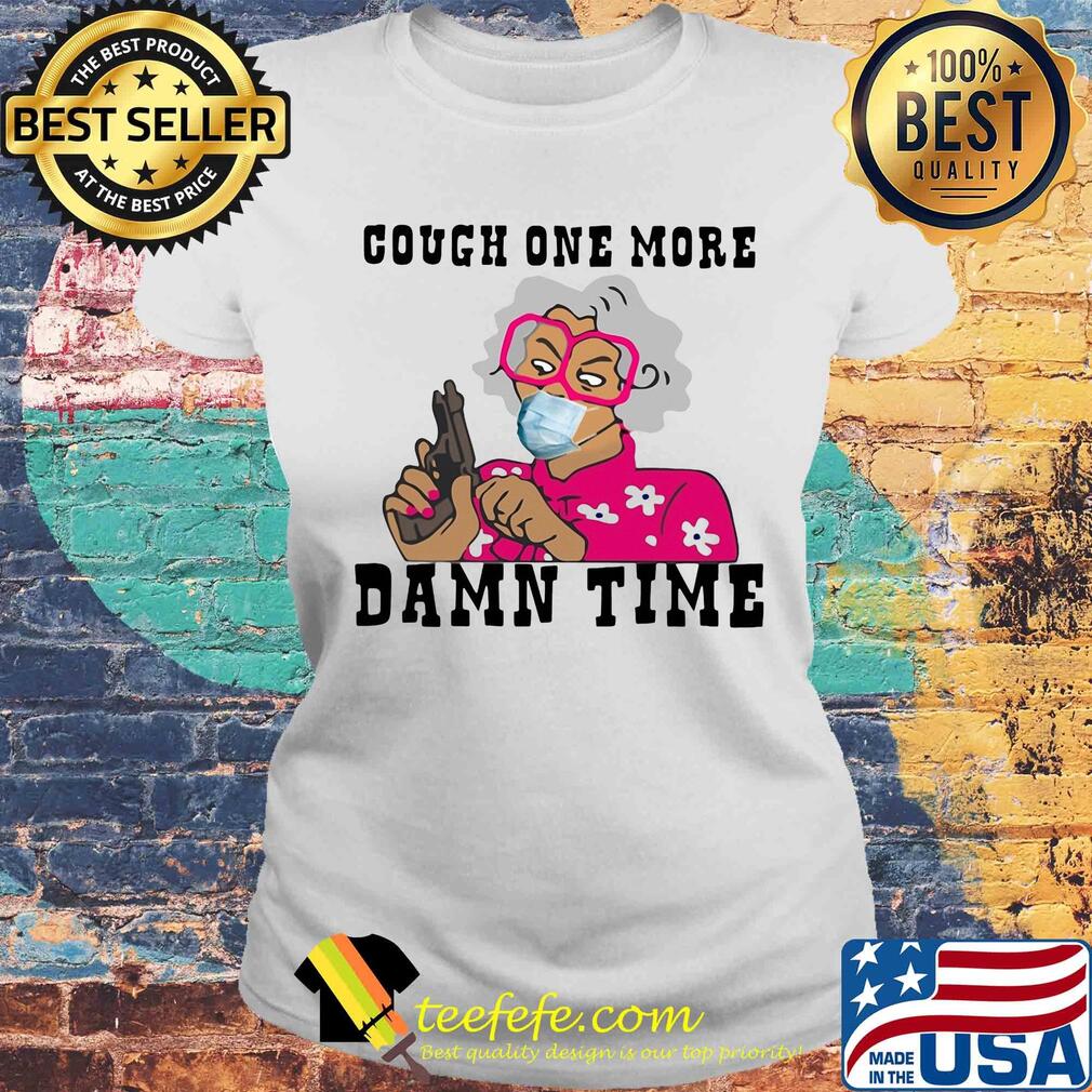 Cough one more damn time s Laides tee Cough one more damn time s Laides tee