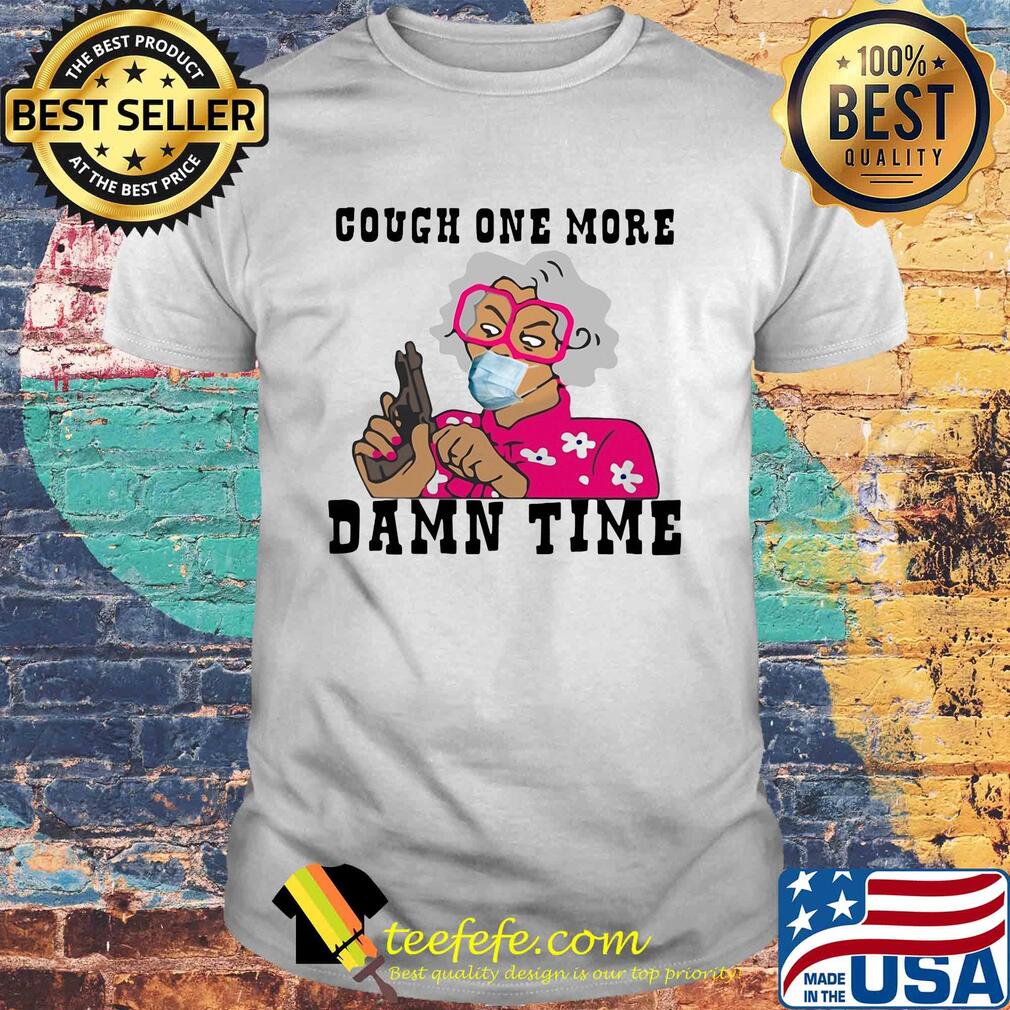 Cough one more damn time shirt Cough one more damn time shirt