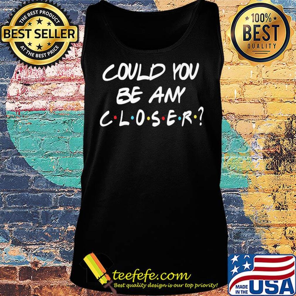 Could you be any closer s Tank top Could you be any closer s Tank top